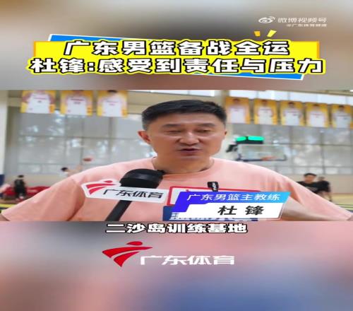 杜锋谈全运会备战：我们篮球项目承担着非常大的责任和任务